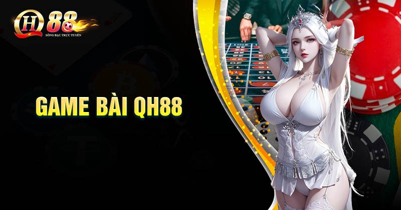 Game bài QH88 - Cổng game đẳng cấp cho giới thượng lưu Giới thiệu tổng quan về game bài đổi thưởng QH88