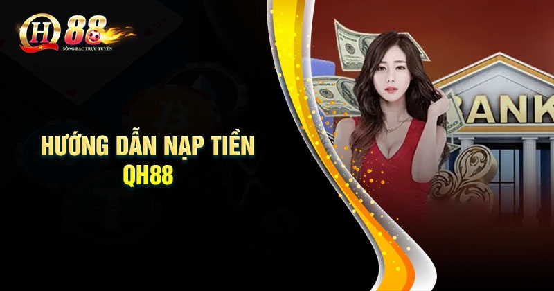 Hướng dẫn Nạp tiền QH88 đơn giản chi tiết Quy trình nạp tiền QH88 chuẩn an toàn