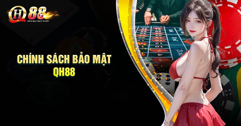 Chính sách bảo mật QH88 - Bảo vệ người dùng tuyệt đối Chính sách bảo mật là gì?